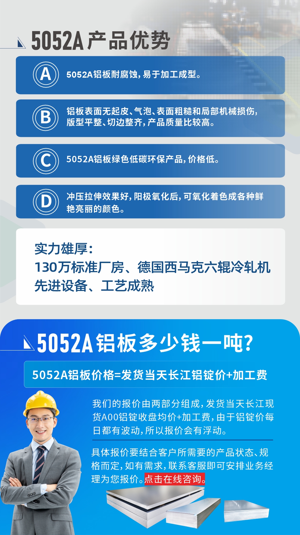 5052A鋁板優(yōu)勢(shì)性能:1、5052A鋁板耐腐蝕，易于加工成型。2、鋁板表面無起皮、氣泡、表面粗糙和局部機(jī)械損傷，版型平整、切邊整齊，產(chǎn)品質(zhì)量比較高。3、5052A鋁板綠色低碳環(huán)保產(chǎn)品，價(jià)格低。4、沖壓拉伸效果好，陽極氧化后，可氧化著色成各種鮮艷亮麗的顏色。