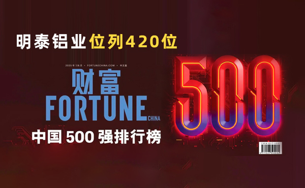 位列第420位！明泰鋁業(yè)躋身2025年《財(cái)富》中國(guó)500強(qiáng)榜單